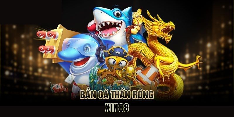 bắn cá thần rồng xin88